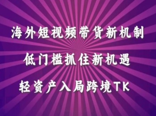 海外短视频Tiktok带货新机制，低门槛抓住新机遇，轻资产入局跨境TK网创项目-副业赚钱-互联网创业-资源整合冒泡网