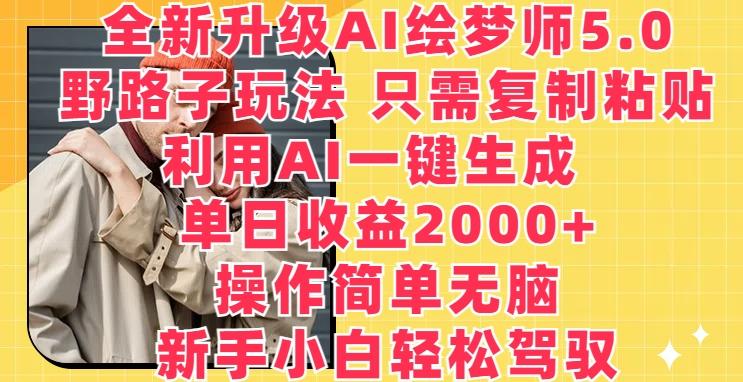 全新升级AI绘梦师5.0.野路子玩法，只需复制粘贴，利用AI一键生成，单日收益2000+【揭秘】网创项目-副业赚钱-互联网创业-资源整合冒泡网