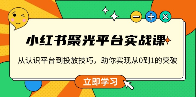 小红书 聚光平台实战课，从认识平台到投放技巧，助你实现从0到1的突破网创项目-副业赚钱-互联网创业-资源整合冒泡网