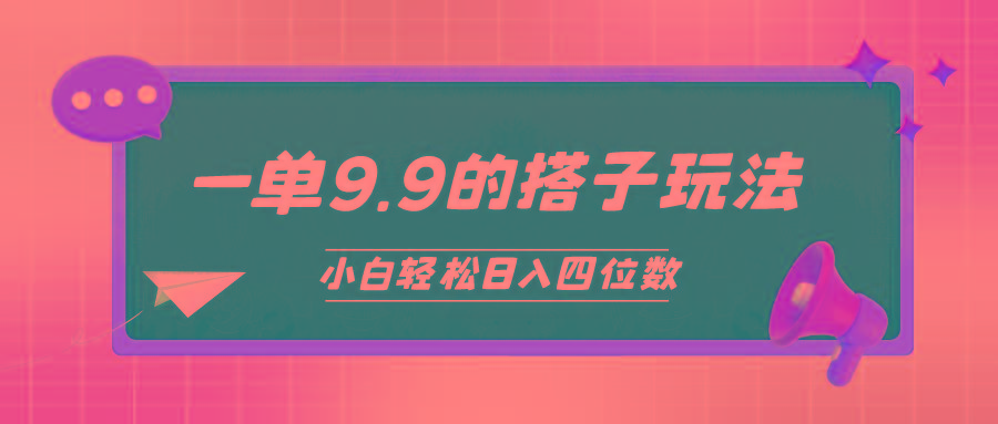 (10162期)小白也能轻松玩转的搭子项目，一单9.9，日入四位数网创项目-副业赚钱-互联网创业-资源整合冒泡网