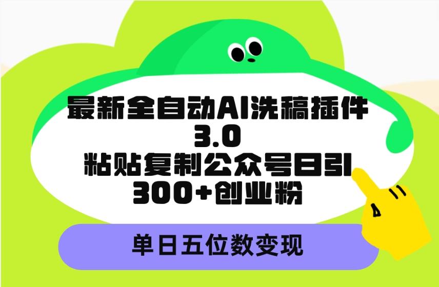 (9662期)最新全自动AI洗稿插件3.0，粘贴复制公众号日引300+创业粉，单日五位数变现网创项目-副业赚钱-互联网创业-资源整合冒泡网