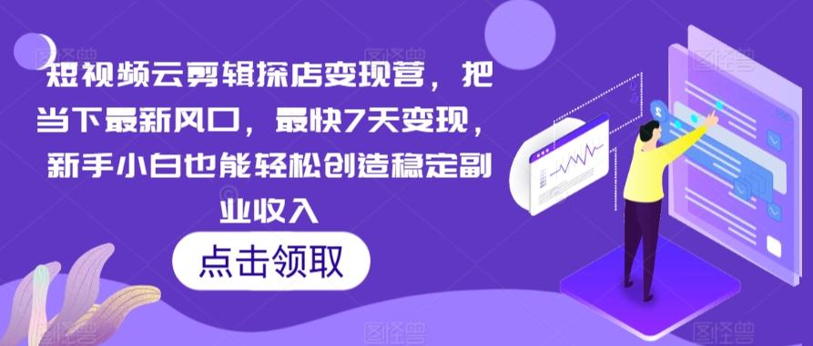 短视频云剪辑探店变现营，把当下最新风口，最快7天变现，新手小白也能轻松创造稳定副业收入网创项目-副业赚钱-互联网创业-资源整合冒泡网