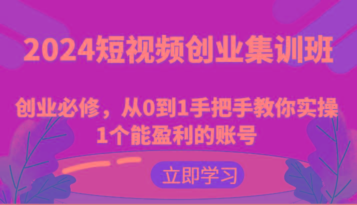 2024短视频创业集训班：创业必修，从0到1手把手教你实操1个能盈利的账号网创项目-副业赚钱-互联网创业-资源整合冒泡网