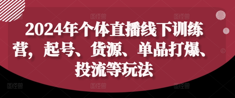 2024年个体直播训练营，起号、货源、单品打爆、投流等玩法网创项目-副业赚钱-互联网创业-资源整合冒泡网