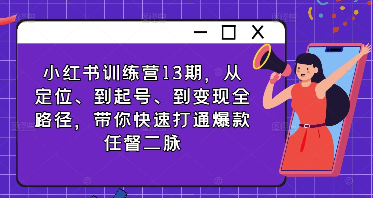 小红书训练营13期，从定位、到起号、到变现全路径，带你快速打通爆款任督二脉网创项目-副业赚钱-互联网创业-资源整合冒泡网