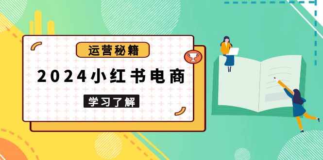 2024小红书电商教程，从入门到实战，教你有效打造爆款店铺，掌握选品技巧网创项目-副业赚钱-互联网创业-资源整合冒泡网