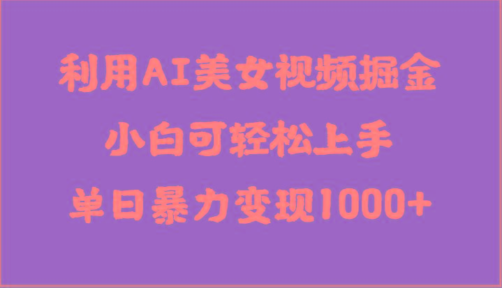 利用AI美女视频掘金，小白可轻松上手，单日暴力变现1000+，想象不到的简单网创项目-副业赚钱-互联网创业-资源整合冒泡网