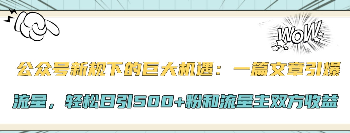 公众号新规下的巨大机遇：一篇文章引爆流量，轻松日引500+粉和流量主双方收益网创项目-副业赚钱-互联网创业-资源整合冒泡网