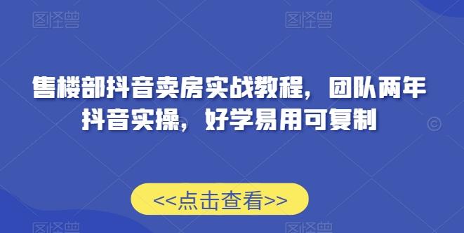 售楼部抖音卖房实战教程，团队两年抖音实操，好学易用可复制网创项目-副业赚钱-互联网创业-资源整合冒泡网