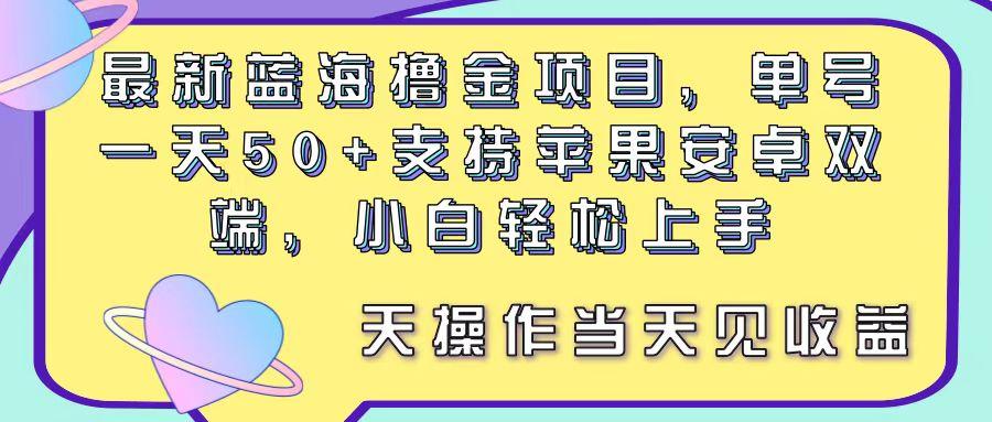 最新蓝海撸金项目，单号一天50+， 支持苹果安卓双端，小白轻松上手 当…网创项目-副业赚钱-互联网创业-资源整合冒泡网