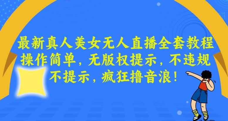 最新真人美女无人直播全套教程，操作简单，无版权提示，不违规，不提示，疯狂撸音浪【揭秘】网创项目-副业赚钱-互联网创业-资源整合冒泡网