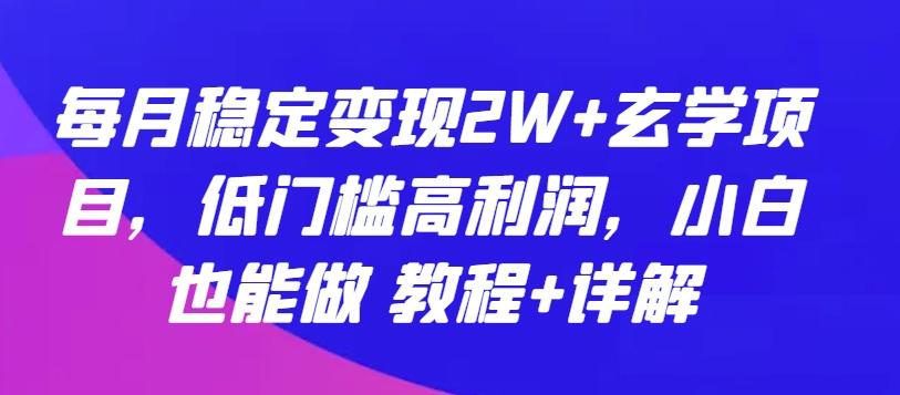 每月稳定变现2W+玄学项目，低门槛高利润，小白也能做 教程+详解【揭秘】网创项目-副业赚钱-互联网创业-资源整合冒泡网