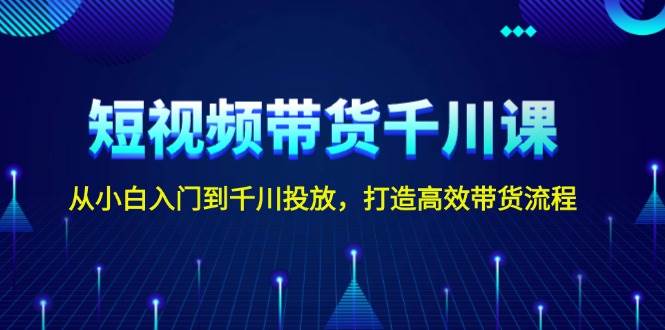 短视频带货千川课，从小白入门到千川投放，打造高效带货流程网创项目-副业赚钱-互联网创业-资源整合冒泡网