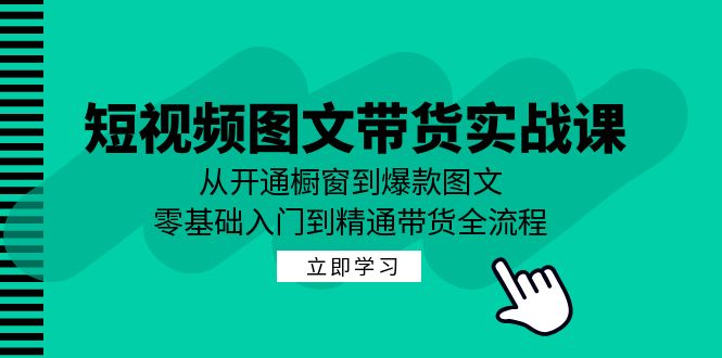 短视频图文带货实战课：从开通橱窗到爆款图文，零基础入门到精通带货网创项目-副业赚钱-互联网创业-资源整合冒泡网