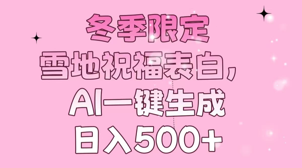 冬季限定，雪地祝福表白，AI一键生成，日入500+网创项目-副业赚钱-互联网创业-资源整合冒泡网