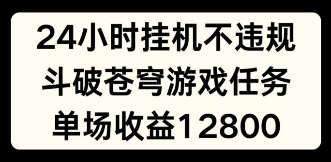 24小时无人挂JI不违规，斗破苍穹游戏任务，单场直播最高收益1280【揭秘】网创项目-副业赚钱-互联网创业-资源整合冒泡网