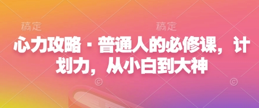 心力攻略·普通人的必修课，计划力，从小白到大神网创项目-副业赚钱-互联网创业-资源整合冒泡网