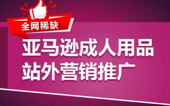 亚马逊成人用品站外营销推广，​成人用品新品推广方案，助力打造类目爆款网创项目-副业赚钱-互联网创业-资源整合冒泡网