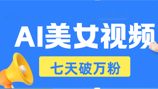 AI美女视频玩法，短视频七天快速起号，日收入500+网创项目-副业赚钱-互联网创业-资源整合冒泡网