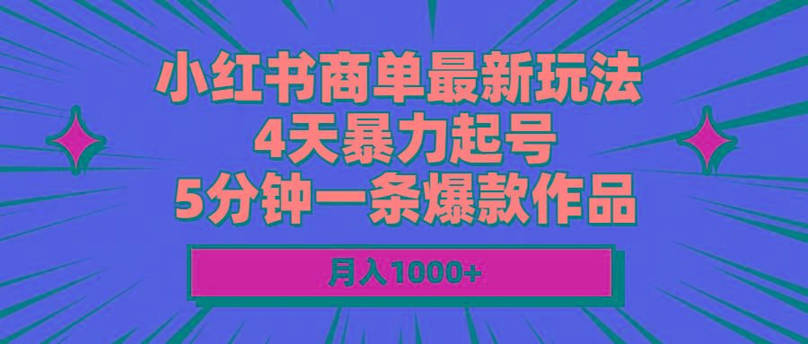 小红书商单最新玩法 4天暴力起号 5分钟一条爆款作品 月入1000+网创项目-副业赚钱-互联网创业-资源整合冒泡网