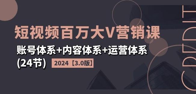 2024短视频百万大V营销课【3.0版】账号体系+内容体系+运营体系(24节)网创项目-副业赚钱-互联网创业-资源整合冒泡网