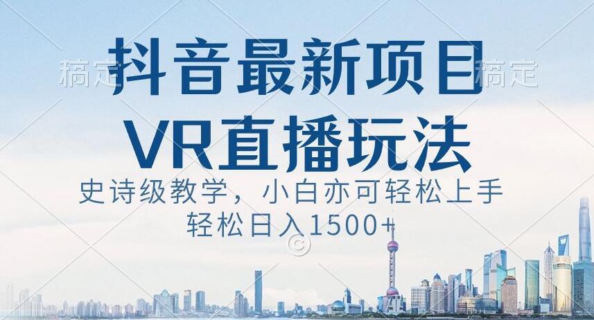 抖音最新VR直播玩法，史诗级教学，小白也可轻松上手轻松日入1500+【揭秘】网创项目-副业赚钱-互联网创业-资源整合冒泡网