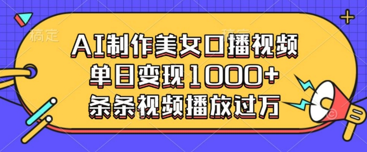 AI制作美女口播视频，单日变现多张，条条视频播放过万网创项目-副业赚钱-互联网创业-资源整合冒泡网