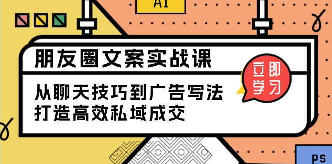 朋友圈文案实战课：从聊天技巧到广告写法，打造高效私域成交-冒泡网