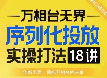 【万相台无界】序列化投放实操18讲线上实战班，淘系电商人的必修课网创项目-副业赚钱-互联网创业-资源整合冒泡网