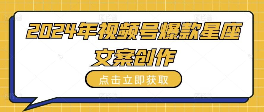 2024年视频号爆款星座文案创作教程【揭秘】网创项目-副业赚钱-互联网创业-资源整合冒泡网