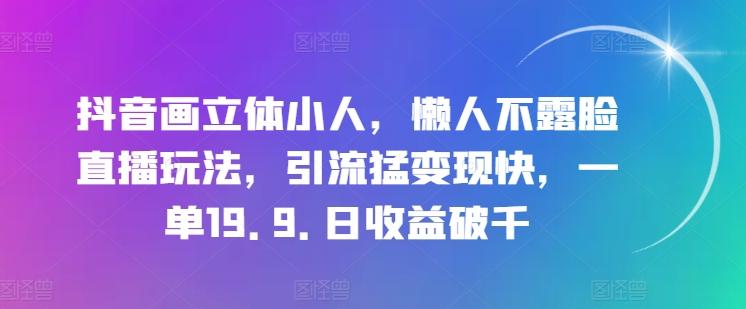 抖音画立体小人，懒人不露脸直播玩法，引流猛变现快，一单19.9.日收益破千【揭秘】网创项目-副业赚钱-互联网创业-资源整合冒泡网