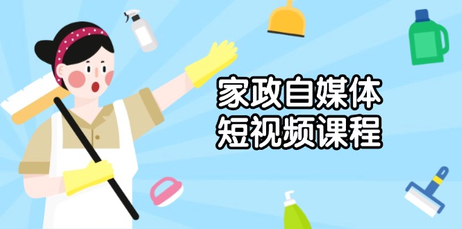 家政 自媒体短视频课程：从内容到发布，解析拍摄与剪辑技巧，打造爆款视频网创项目-副业赚钱-互联网创业-资源整合冒泡网