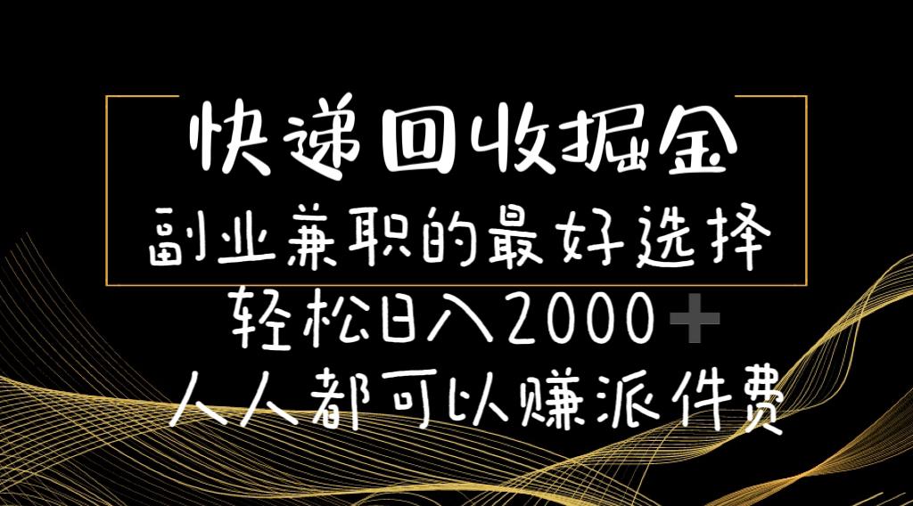 快递回收掘金副业兼职的最好选择轻松日入2000-人人都可以赚派件费网创项目-副业赚钱-互联网创业-资源整合冒泡网