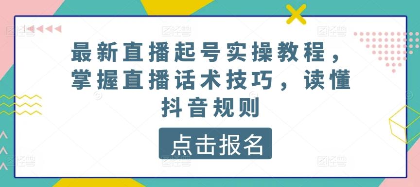 最新直播起号实操教程，掌握直播话术技巧，读懂抖音规则网创项目-副业赚钱-互联网创业-资源整合冒泡网