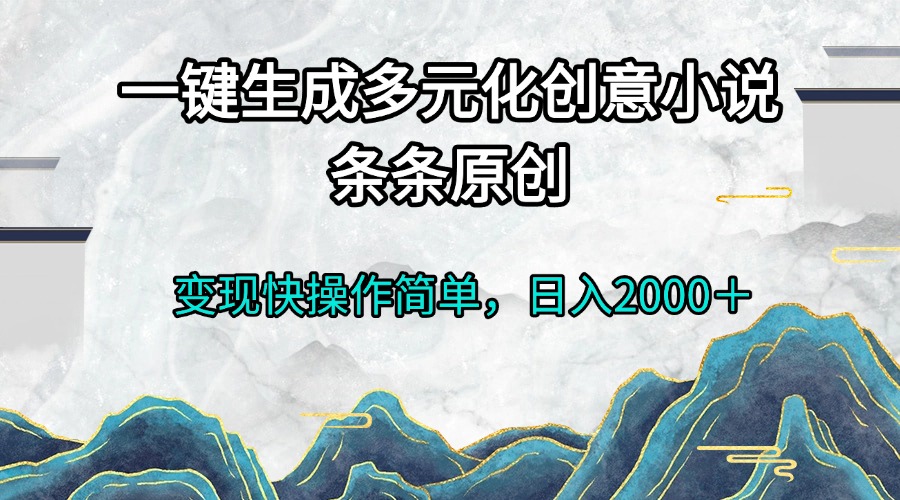 一键生成多元化创意小说条条原创变现快操作简单日入2000＋网创项目-副业赚钱-互联网创业-资源整合冒泡网