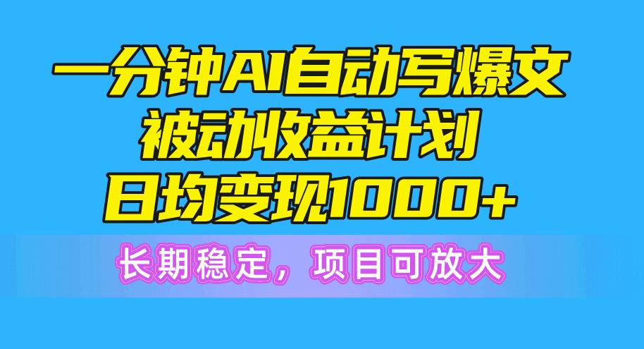 一分钟AI爆文被动收益计划，日均变现1000+，长期稳定，项目可放大网创项目-副业赚钱-互联网创业-资源整合冒泡网