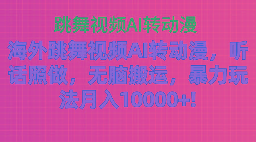 海外跳舞视频AI转动漫，听话照做，无脑搬运，暴力玩法 月入10000+网创项目-副业赚钱-互联网创业-资源整合冒泡网