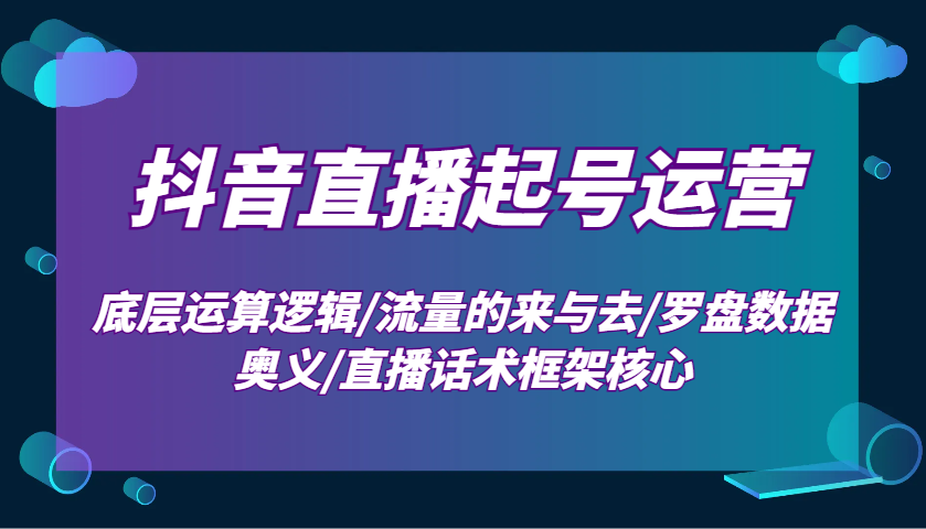 抖音直播起号运营：底层运算逻辑/流量的来与去/罗盘数据奥义/直播话术框架核心网创项目-副业赚钱-互联网创业-资源整合冒泡网