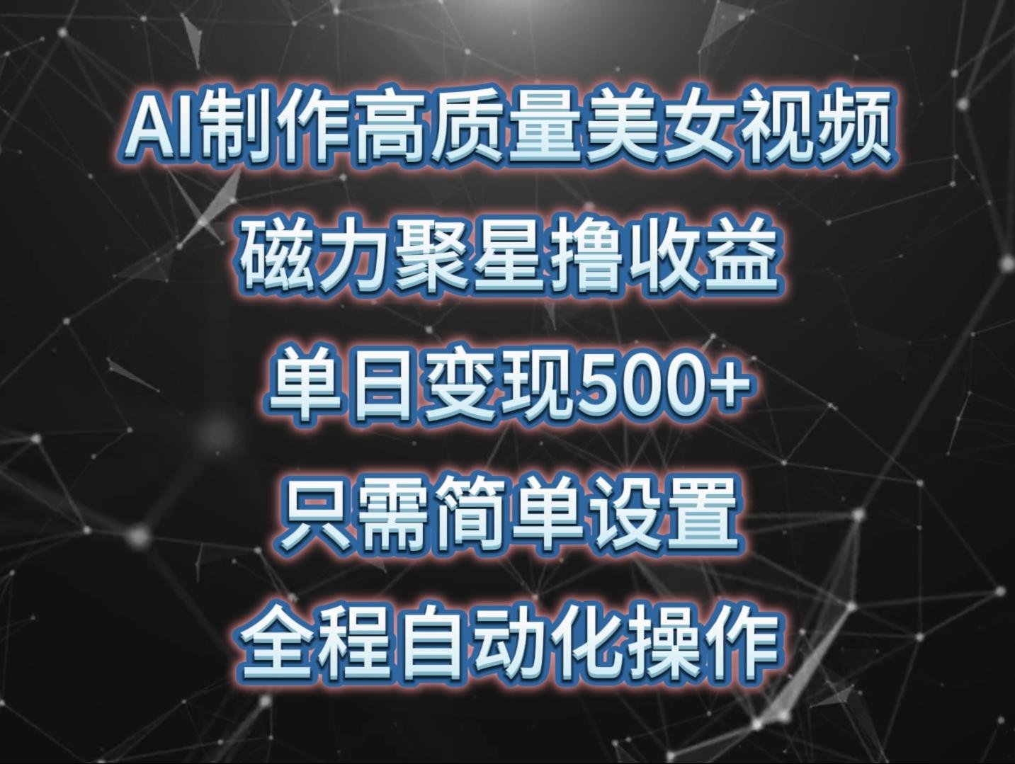 (10023期)AI制作高质量美女视频，磁力聚星撸收益，单日变现500+，只需简单设置，…网创项目-副业赚钱-互联网创业-资源整合冒泡网