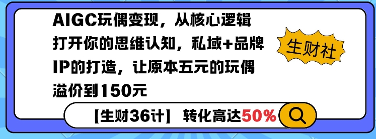 AIGC玩偶变现，从核心逻辑打开你的思维认知，私域+品牌IP的打造，让原本五元的玩偶溢价到150元网创项目-副业赚钱-互联网创业-资源整合冒泡网