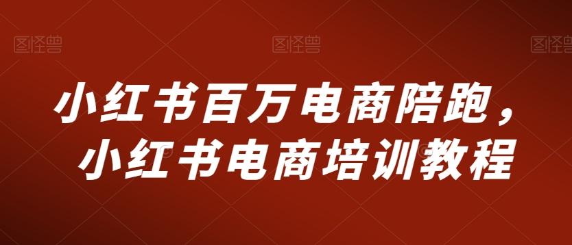 小红书百万电商陪跑，小红书电商培训教程网创项目-副业赚钱-互联网创业-资源整合冒泡网