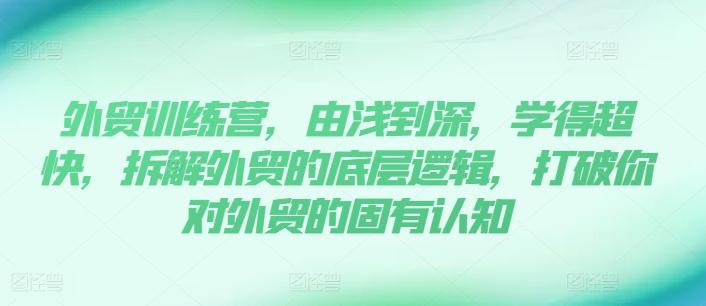 外贸训练营，由浅到深，学得超快，拆解外贸的底层逻辑，打破你对外贸的固有认知网创项目-副业赚钱-互联网创业-资源整合冒泡网