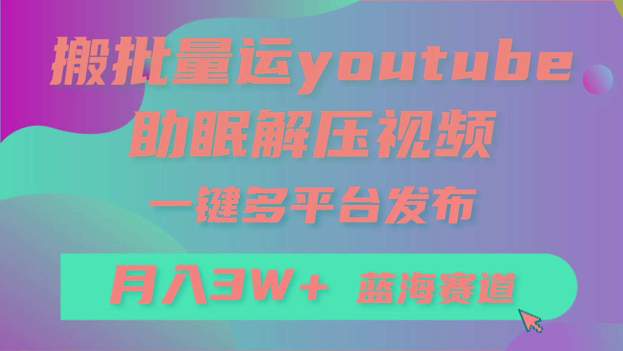 (9727期)批量搬运YouTube解压助眠视频 一键多平台发布 月入2W+网创项目-副业赚钱-互联网创业-资源整合冒泡网