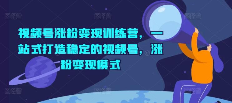 视频号涨粉变现训练营，一站式打造稳定的视频号，涨粉变现模式网创项目-副业赚钱-互联网创业-资源整合冒泡网