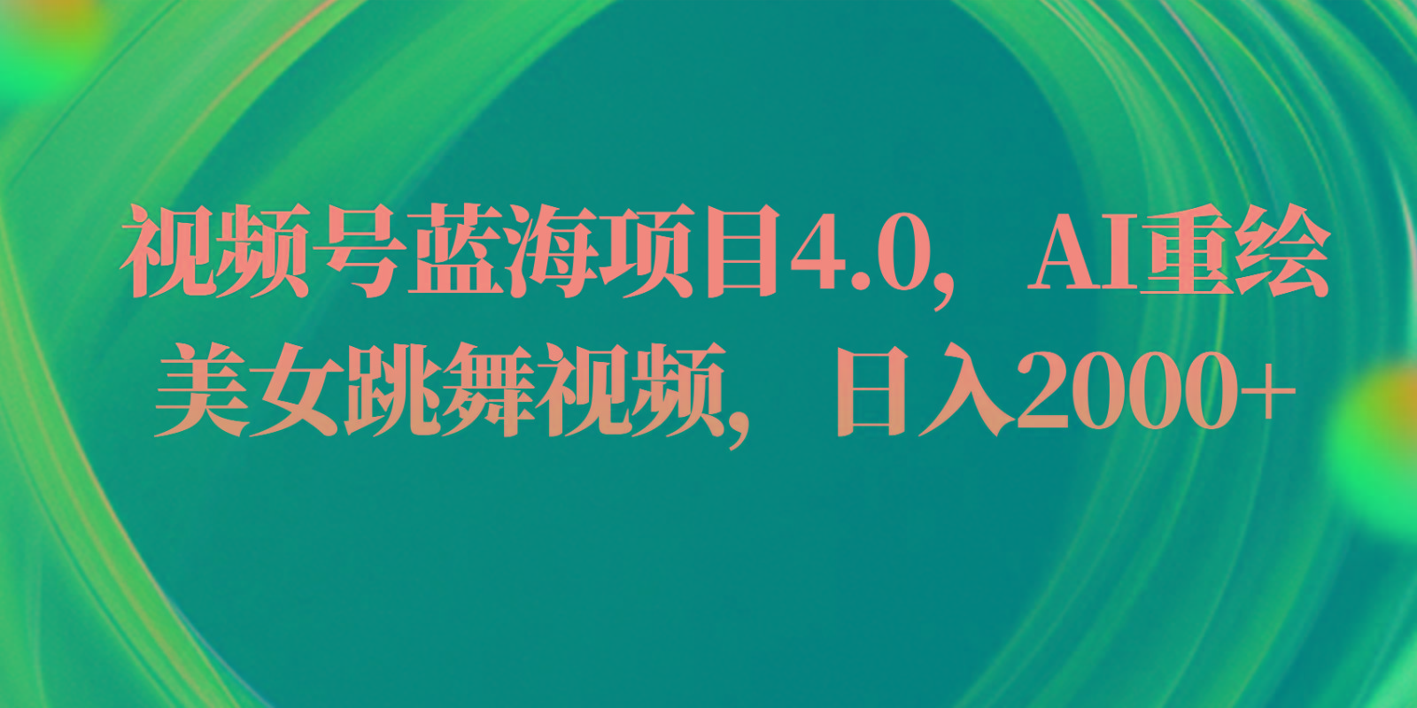 视频号蓝海项目4.0和拓展玩法，AI重绘美女跳舞视频，日入2000+网创项目-副业赚钱-互联网创业-资源整合冒泡网