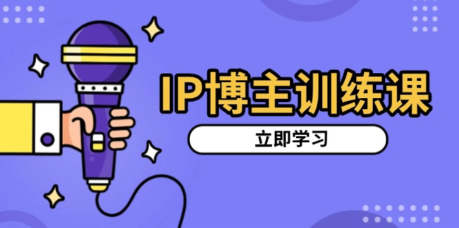 IP博主训练课，定位账号，推荐热门赛道，搭建涨粉架构，拍出更吸粉视频网创项目-副业赚钱-互联网创业-资源整合冒泡网