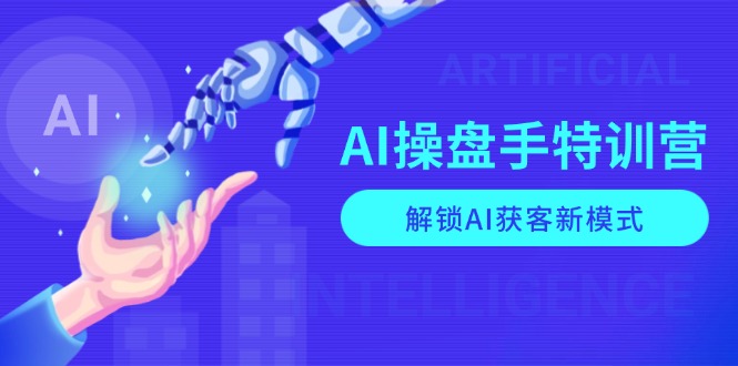 AI-操盘手特训营，解锁AI获客新模式，全面掌握AI商业应用与提示词技巧网创项目-副业赚钱-互联网创业-资源整合冒泡网