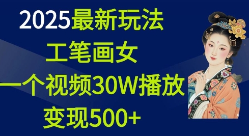 2025最新玩法，工笔画美女，一个视频30万播放变现500+网创项目-副业赚钱-互联网创业-资源整合冒泡网