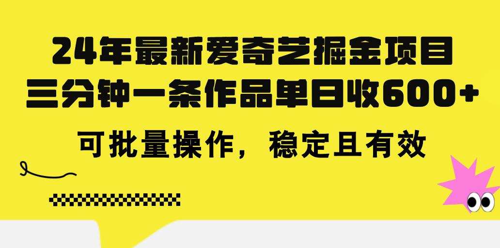 24年 最新爱奇艺掘金项目，三分钟一条作品单日收600+，可批量操作，稳…网创项目-副业赚钱-互联网创业-资源整合冒泡网