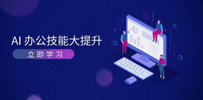 AI办公技能大提升，学习AI绘画、视频生成，让工作变得更高效、更轻松网创项目-副业赚钱-互联网创业-资源整合冒泡网